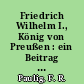 Friedrich Wilhelm I., König von Preußen : ein Beitrag zur Geschichte seines Lebens, seines Hofes und seiner Zeit