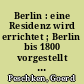 Berlin : eine Residenz wird errichtet ; Berlin bis 1800 vorgestellt an Stadtgrundriß und Bauten