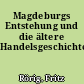 Magdeburgs Entstehung und die ältere Handelsgeschichte