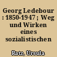 Georg Ledebour : 1850-1947 ; Weg und Wirken eines sozialistischen Politikers