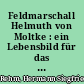 Feldmarschall Helmuth von Moltke : ein Lebensbild für das deutsche Volk