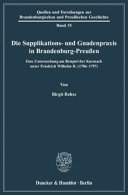 Die Supplikations- und Gnadenpraxis in Brandenburg-Preußen : eine Untersuchung am Beispiel der Kurmark unter Friedrich Wilhelm II. (1786-1797)