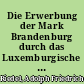 Die Erwerbung der Mark Brandenburg durch das Luxemburgische Haus : eine Denkschrift zur Feier des 24sten März 1840