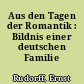 Aus den Tagen der Romantik : Bildnis einer deutschen Familie