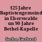 125 Jahre Baptistengemeinde in Eberswalde un 90 Jahre Bethel-Kapelle