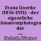 Franz Goerke (1856-1931) - der eigentliche Amateurphotograph der Mark Brandenburg um 1900 : mit einem Katalog seiner märkischen Bilder