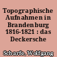 Topographische Aufnahmen in Brandenburg 1816-1821 : das Deckersche Kartenwerk