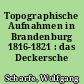 Topographische Aufnahmen in Brandenburg 1816-1821 : das Deckersche Kartenwerk