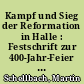Kampf und Sieg der Reformation in Halle : Festschrift zur 400-Jahr-Feier der Einf. der reformation 1541 - 1941