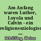 Am Anfang waren Luther, Loyola und Calvin - ein religionssziologisch-entwicklungsgeschichtlicher Vergleich : Antrittsvorlesung 7. Juli 1992