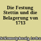 Die Festung Stettin und die Belagerung von 1713