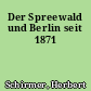 Der Spreewald und Berlin seit 1871