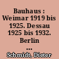 Bauhaus : Weimar 1919 bis 1925. Dessau 1925 bis 1932. Berlin 1932 bis 1933