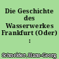 Die Geschichte des Wasserwerkes Frankfurt (Oder) : 1872-1921