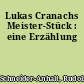 Lukas Cranachs Meister-Stück : eine Erzählung