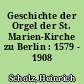 Geschichte der Orgel der St. Marien-Kirche zu Berlin : 1579 - 1908