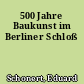 500 Jahre Baukunst im Berliner Schloß