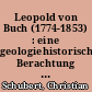 Leopold von Buch (1774-1853) : eine geologiehistorische Berachtung anläßlich der bevorstehenden Wiederkehr seines Todestages am 4. März 2013