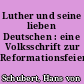 Luther und seine lieben Deutschen : eine Volksschrift zur Reformationsfeier