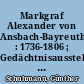 Markgraf Alexander von Ansbach-Bayreuth : 1736-1806 ; Gedächtnisausstellung in der Residenz Ansbach und im Neuen Schloß Bayreuth zur 150. Wiederkehr seines Todestages