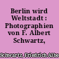 Berlin wird Weltstadt : Photographien von F. Albert Schwartz, Hof-Photograph