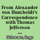 From Alexander von Humboldt's Correspondence with Thomas Jefferson and Albert Gallatin : contribution to the 15th Annual Symposion of the Society for German-American Studies Washington, D.C. Georgetown University April 25-28, 1991