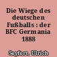 Die Wiege des deutschen Fußballs : der BFC Germania 1888
