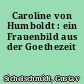 Caroline von Humboldt : ein Frauenbild aus der Goethezeit
