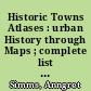 Historic Towns Atlases : urban History through Maps ; complete list of Historic Towns Atlases