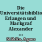 Die Universitätsbibliothek Erlangen und Markgraf Alexander im Rahmen seiner Bildungspolitik