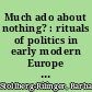 Much ado about nothing? : rituals of politics in early modern Europe and today