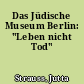 Das Jüdische Museum Berlin: "Leben nicht Tod"