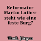 Reformator Martin Luther steht wie eine feste Burg?