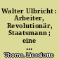 Walter Ulbricht : Arbeiter, Revolutionär, Staatsmann ; eine biographische Skizze