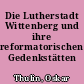 Die Lutherstadt Wittenberg und ihre reformatorischen Gedenkstätten