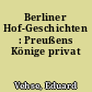 Berliner Hof-Geschichten : Preußens Könige privat
