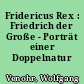 Fridericus Rex : Friedrich der Große - Porträt einer Doppelnatur