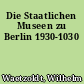 Die Staatlichen Museen zu Berlin 1930-1030