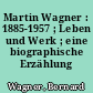 Martin Wagner : 1885-1957 ; Leben und Werk ; eine biographische Erzählung