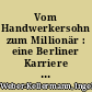 Vom Handwerkersohn zum Millionär : eine Berliner Karriere des 19. Jahrhunderts