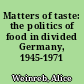 Matters of taste: the politics of food in divided Germany, 1945-1971