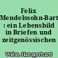 Felix Mendelssohn-Bartholdy : ein Lebensbild in Briefen und zeitgenössischen Urteilen