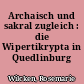 Archaisch und sakral zugleich : die Wipertikrypta in Quedlinburg