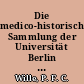 Die medico-historische Sammlung der Universität Berlin : im Kaiserin-Friedrich-Haus für das ärztliche Fortbildugswesen (1906-1945)