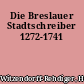 Die Breslauer Stadtschreiber 1272-1741