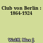 Club von Berlin : 1864-1924