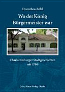 Wo der König Bürgermeister war : Charlottenburger Stadtgeschichten seit 1700